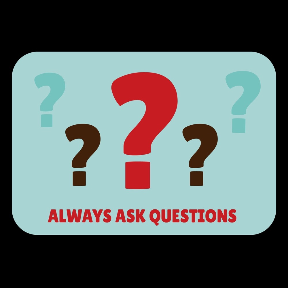 If you have questions, ASK!